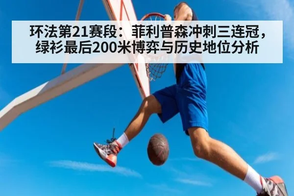 环法第21赛段：菲利普森冲刺三连冠，绿衫最后200米博弈与历史地位分析 | kaiyun