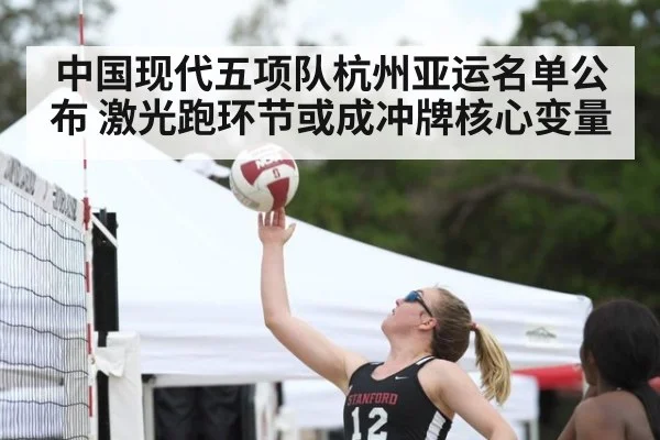 中国现代五项队杭州亚运名单公布 激光跑环节或成冲牌核心变量 - kaiyun