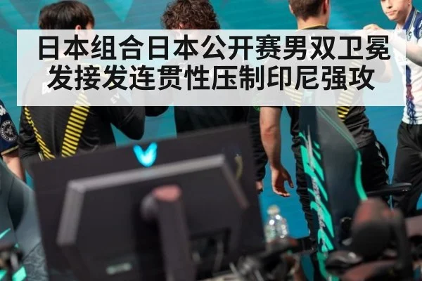 日本组合日本公开赛男双卫冕发接发连贯性压制印尼强攻 | kaiyun