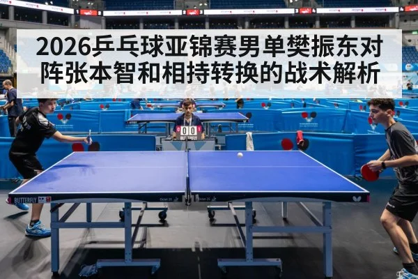 2026乒乓球亚锦赛男单樊振东对阵张本智和相持转换的战术解析 | kaiyun