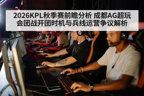 2026KPL秋季赛前瞻分析 成都AG超玩会团战开团时机与兵线运营争议解析 | kaiyun
