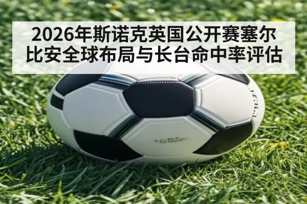 2026年斯诺克英国公开赛塞尔比安全球布局与长台命中率评估 | kaiyun