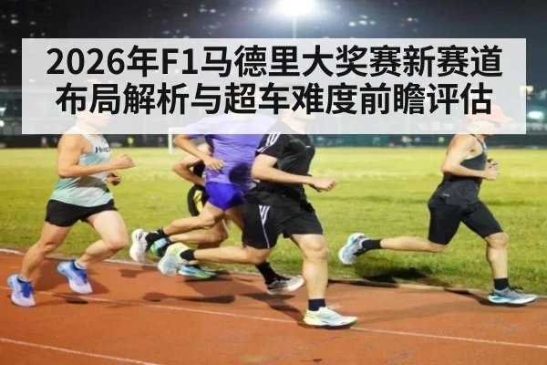 2026年F1马德里大奖赛新赛道布局解析与超车难度前瞻评估 | kaiyun