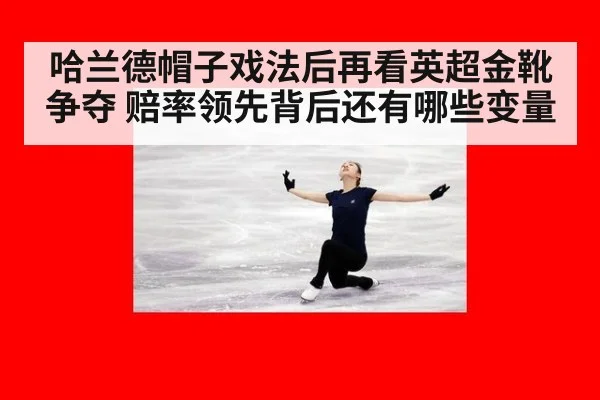哈兰德帽子戏法后再看英超金靴争夺 赔率领先背后还有哪些变量 | kaiyun