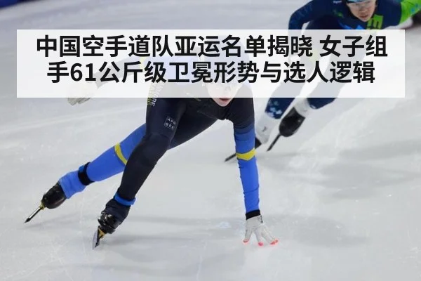 中国空手道队亚运名单揭晓 女子组手61公斤级卫冕形势与选人逻辑 | kaiyun