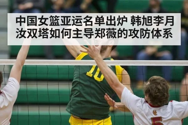 中国女篮亚运名单出炉 韩旭李月汝双塔如何主导郑薇的攻防体系