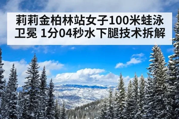 莉莉金柏林站女子100米蛙泳卫冕 1分04秒水下腿技术拆解