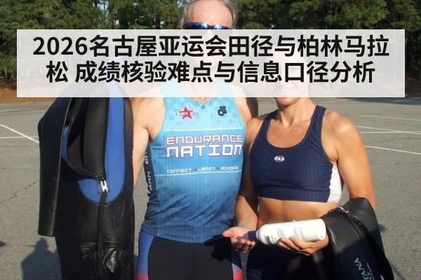 2026名古屋亚运会田径与柏林马拉松 成绩核验难点与信息口径分析